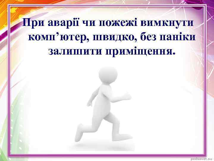 При аварії чи пожежі вимкнути комп’ютер, швидко, без паніки залишити приміщення. 