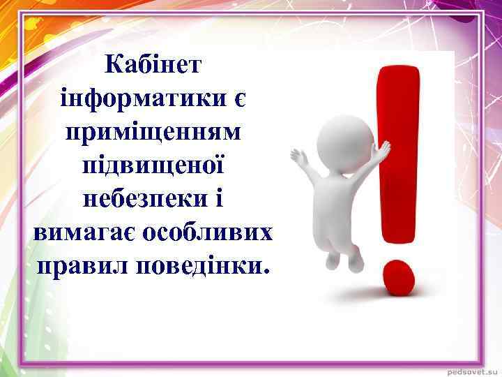 Кабінет інформатики є приміщенням підвищеної небезпеки і вимагає особливих правил поведінки. 