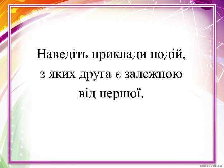 Наведіть приклади подій, з яких друга є залежною від першої. 