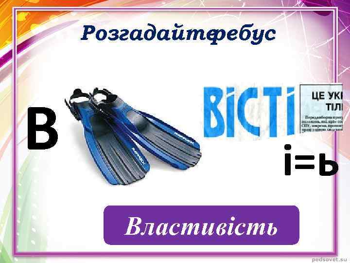 Розгадайте ребус В і=ь Властивість 