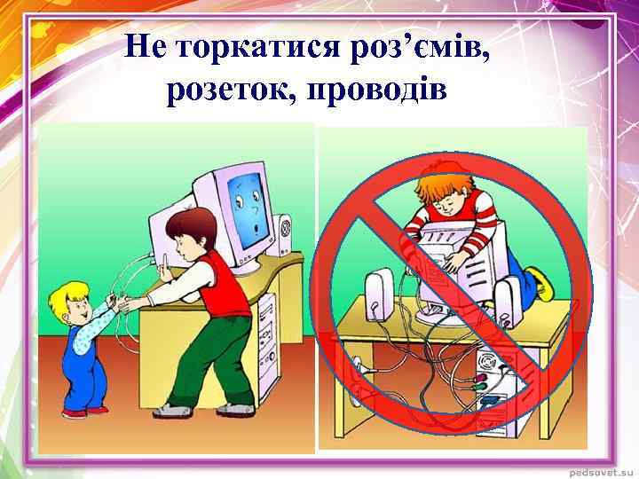 Не торкатися роз’ємів, розеток, проводів 