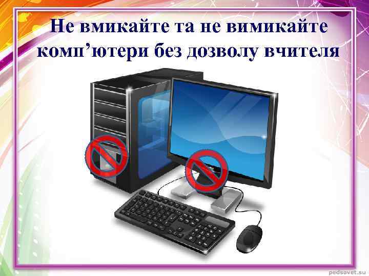 Не вмикайте та не вимикайте комп’ютери без дозволу вчителя 