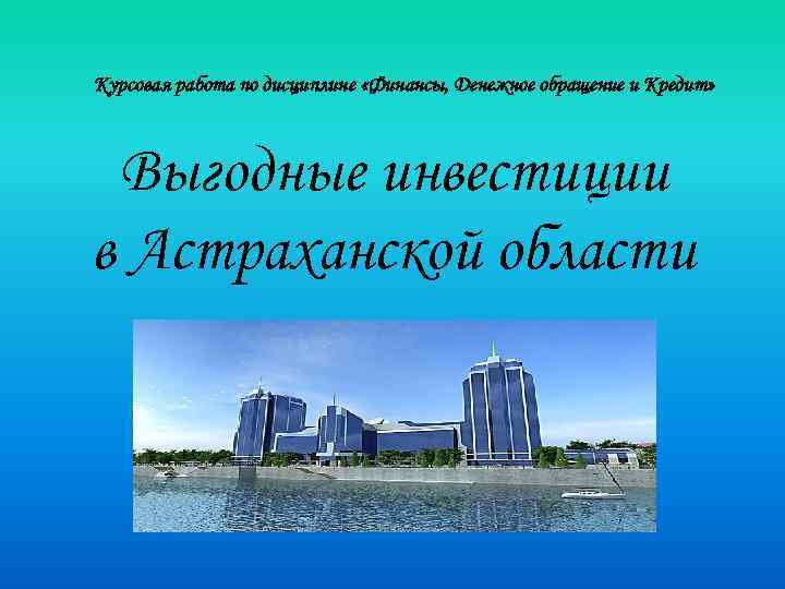 Курсовая работа по дисциплине «Финансы, Денежное обращение и Кредит» Выгодные инвестиции в Астраханской области