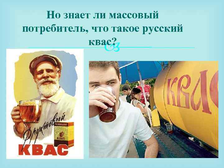 Но знает ли массовый потребитель, что такое русский квас? 