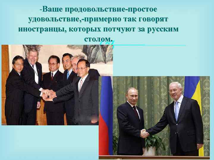 -Ваше продовольствие-простое удовольствие, -примерно так говорят иностранцы, которых потчуют за русским столом. 