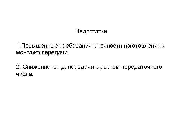 Недостатки 1. Повышенные требования к точности изготовления и монтажа передачи. 2. Снижение к. п.