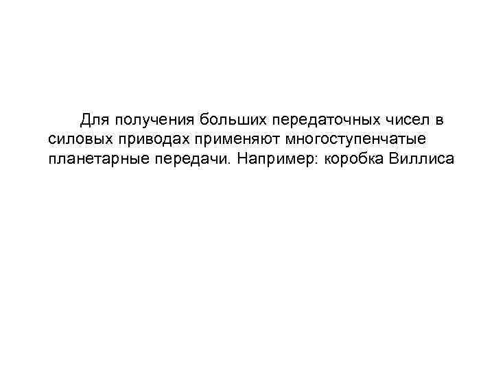 Для получения больших передаточных чисел в силовых приводах применяют многоступенчатые планетарные передачи. Например: коробка