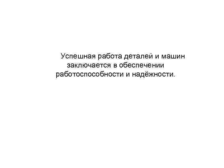  Успешная работа деталей и машин заключается в обеспечении работоспособности и надёжности. 