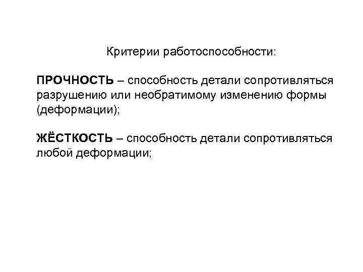 Критерии работоспособности: ПРОЧНОСТЬ – способность детали сопротивляться разрушению или необратимому изменению формы (деформации); ЖЁСТКОСТЬ