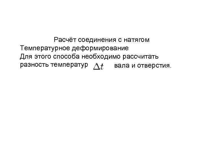 Расчёт соединения с натягом Температурное деформирование Для этого способа необходимо рассчитать разность температур вала
