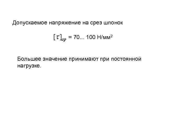 Допускаемое напряжение на срез шпонок = 70. . . 100 Н/мм 2 Большее значение