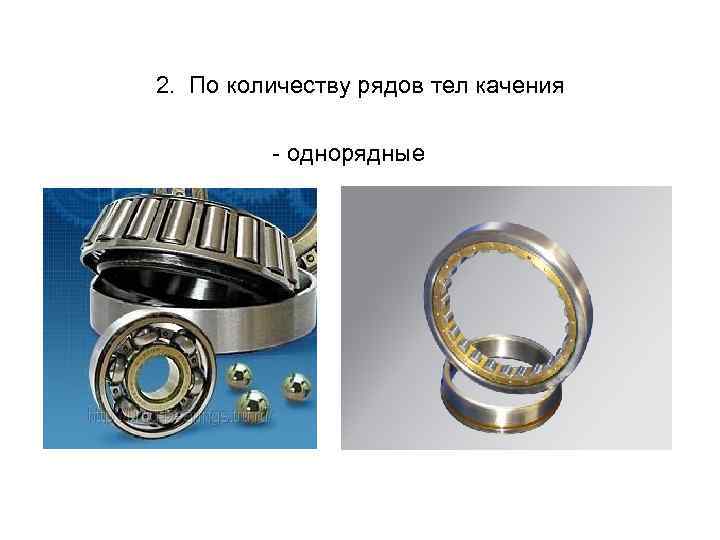 2. По количеству рядов тел качения - однорядные 