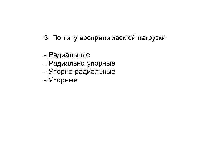 3. По типу воспринимаемой нагрузки - Радиальные - Радиально-упорные - Упорно-радиальные - Упорные 