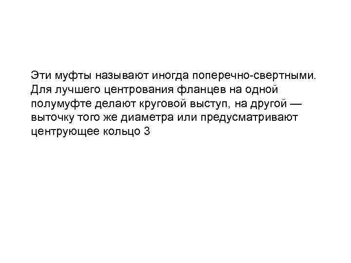 Эти муфты называют иногда поперечно-свертными. Для лучшего центрования фланцев на одной полумуфте делают круговой