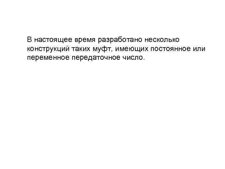 В настоящее время разработано несколько конструкций таких муфт, имеющих постоянное или переменное передаточное число.