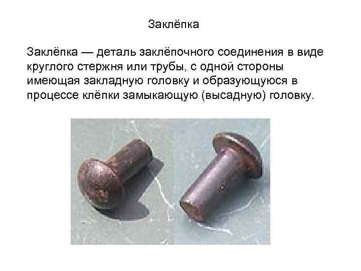 Заклёпка — деталь заклёпочного соединения в виде круглого стержня или трубы, с одной стороны