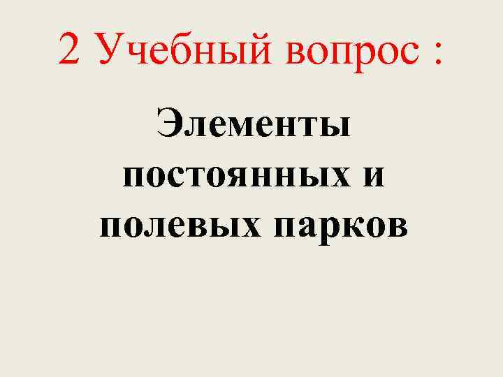 2 Учебный вопрос : Элементы постоянных и полевых парков 