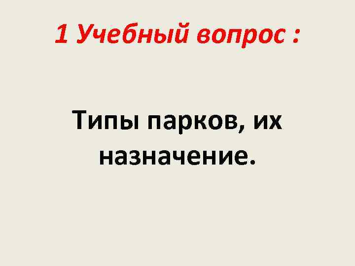 1 Учебный вопрос : Типы парков, их назначение. 