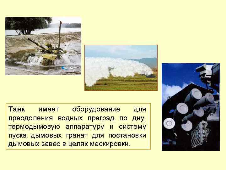 Танк имеет оборудование для преодоления водных преград по дну, термодымовую аппаратуру и систему пуска