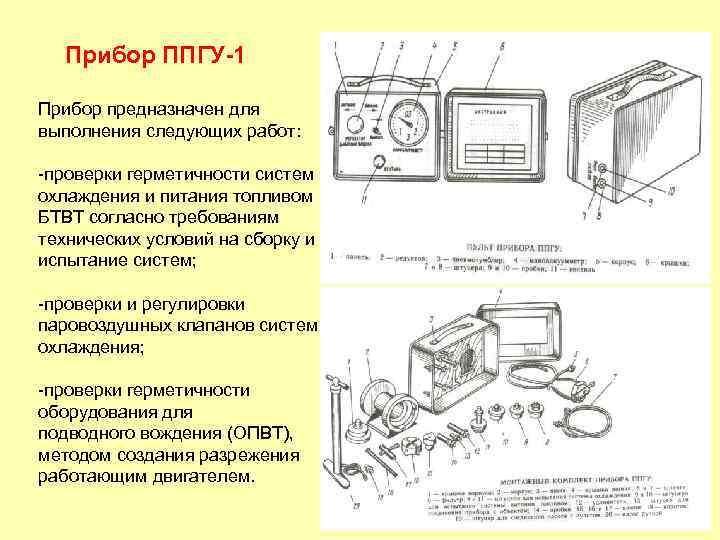  Прибор ППГУ-1 Прибор предназначен для выполнения следующих работ: -проверки герметичности систем охлаждения и