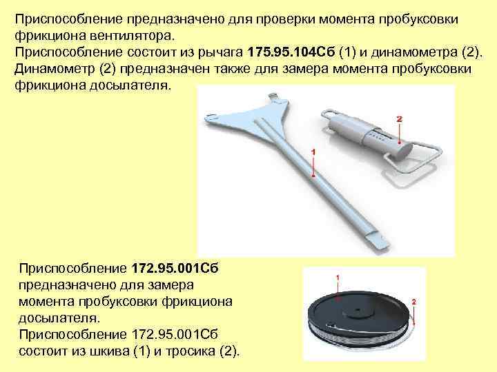 Приспособление предназначено для проверки момента пробуксовки фрикциона вентилятора. Приспособление состоит из рычага 175. 95.