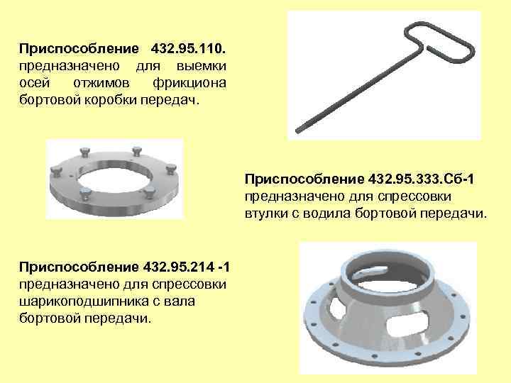 Приспособление 432. 95. 110. предназначено для выемки осей отжимов фрикциона бортовой коробки передач. Приспособление