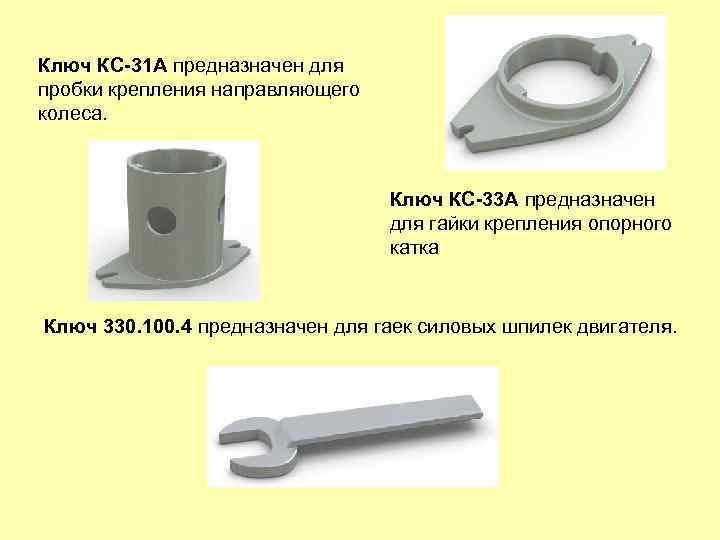 Ключ КС-31 А предназначен для пробки крепления направляющего колеса. Ключ КС-33 А предназначен для