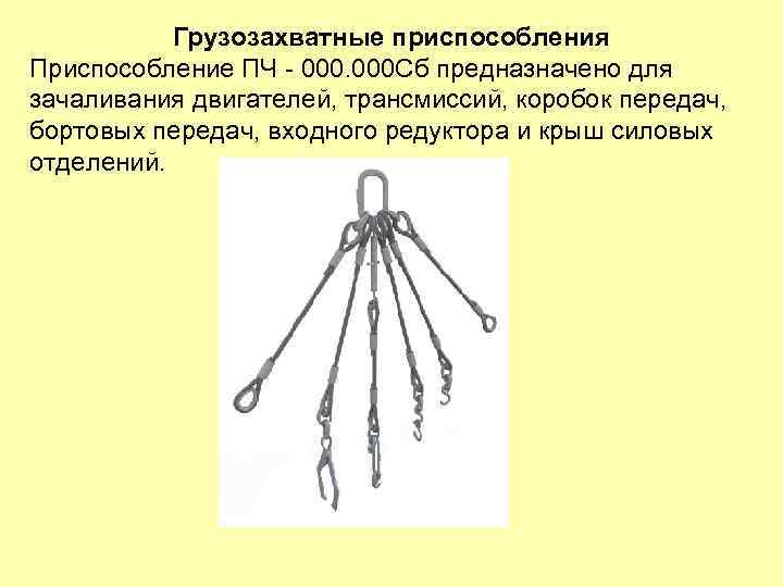 Грузозахватные приспособления Приспособление ПЧ - 000 Сб предназначено для зачаливания двигателей, трансмиссий, коробок передач,