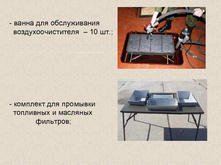 - ванна для обслуживания воздухоочистителя – 10 шт. ; - комплект для промывки топливных