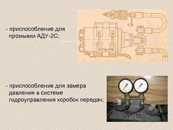 - приспособление для промывки АДУ-2 С; - приспособление для замера давления в системе гидроуправления