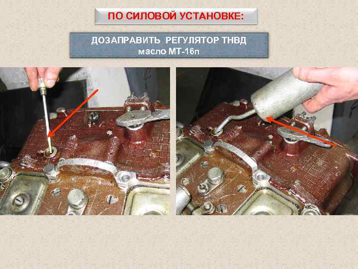 ПО СИЛОВОЙ УСТАНОВКЕ: ДОЗАПРАВИТЬ РЕГУЛЯТОР ТНВД масло МТ-16 п 