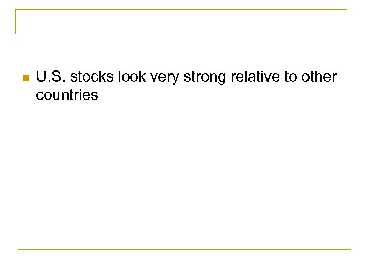 n U. S. stocks look very strong relative to other countries 