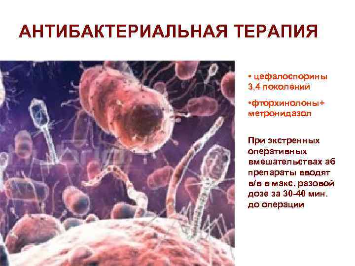 АНТИБАКТЕРИАЛЬНАЯ ТЕРАПИЯ • цефалоспорины 3, 4 поколений • фторхинолоны+ метронидазол При экстренных оперативных вмешательствах