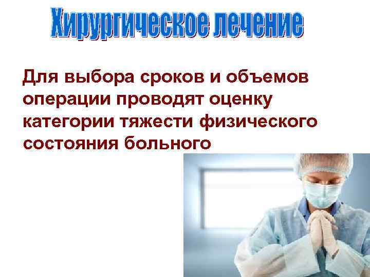 Для выбора сроков и объемов операции проводят оценку категории тяжести физического состояния больного 