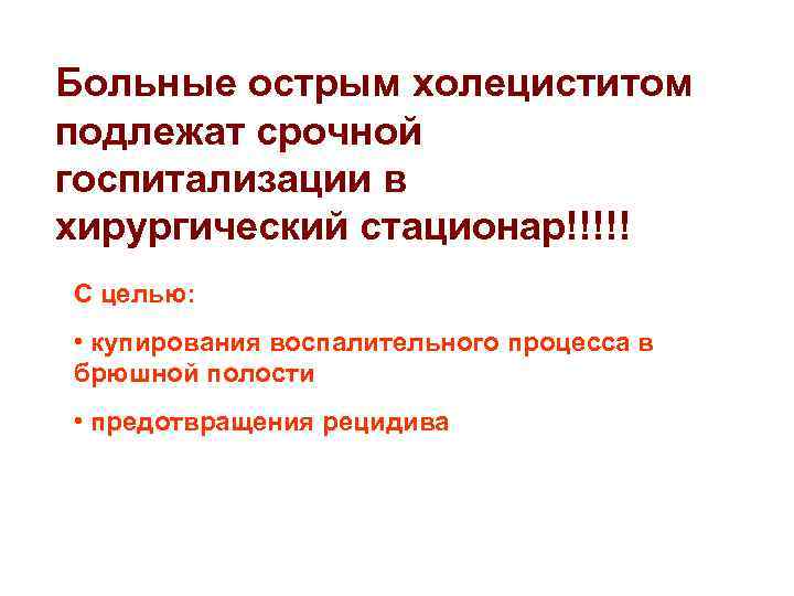 Больные острым холециститом подлежат срочной госпитализации в хирургический стационар!!!!! С целью: • купирования воспалительного