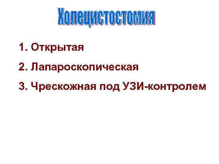1. Открытая 2. Лапароскопическая 3. Чрескожная под УЗИ-контролем 