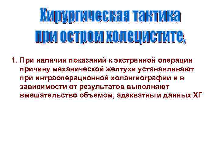 1. При наличии показаний к экстренной операции причину механической желтухи устанавливают при интраоперационной холангиографии