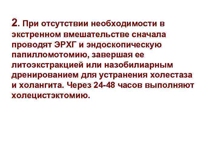 2. При отсутствии необходимости в экстренном вмешательстве сначала проводят ЭРХГ и эндоскопическую папилломотомию, завершая