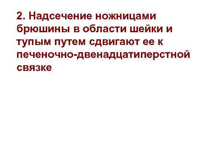 2. Надсечение ножницами брюшины в области шейки и тупым путем сдвигают ее к печеночно-двенадцатиперстной