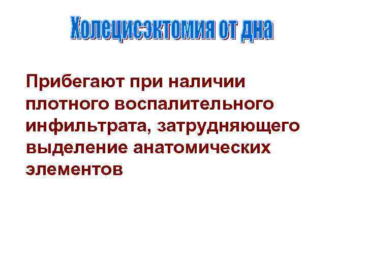 Прибегают при наличии плотного воспалительного инфильтрата, затрудняющего выделение анатомических элементов 