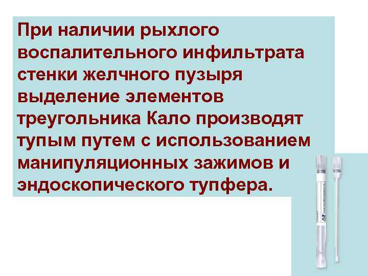 При наличии рыхлого воспалительного инфильтрата стенки желчного пузыря выделение элементов треугольника Кало производят тупым