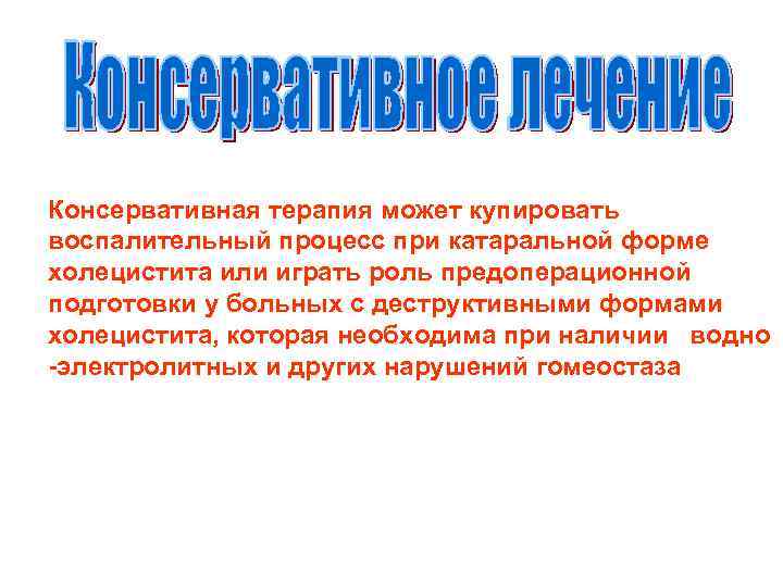 Консервативная терапия может купировать воспалительный процесс при катаральной форме холецистита или играть роль предоперационной