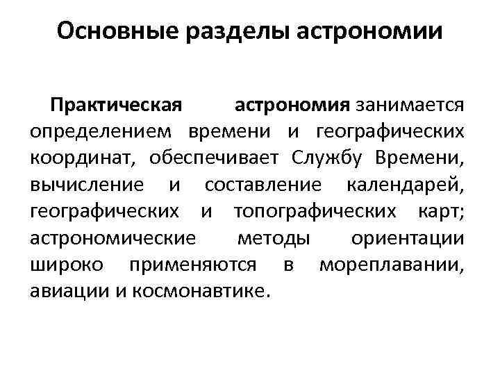 Основные разделы астрономии Практическая астрономия занимается определением времени и географических координат, обеспечивает Службу Времени,