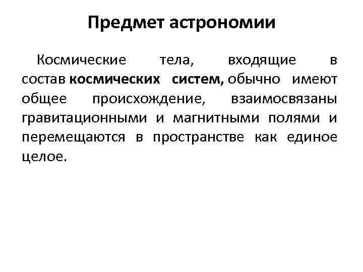 Предмет астрономии Космические тела, входящие в состав космических систем, обычно имеют общее происхождение, взаимосвязаны