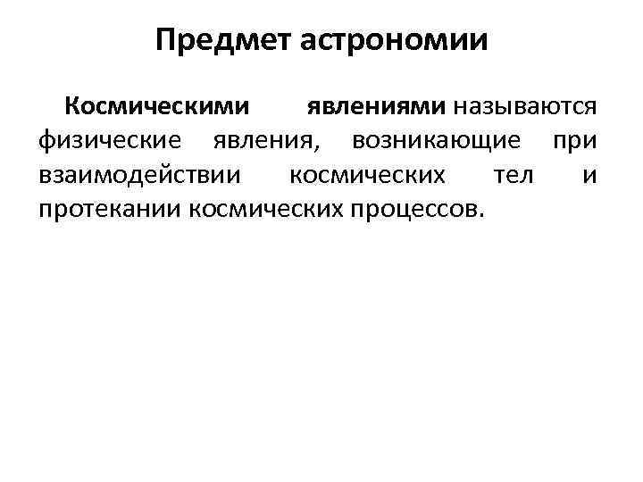 Предмет астрономии Космическими явлениями называются физические явления, возникающие при взаимодействии космических тел и протекании