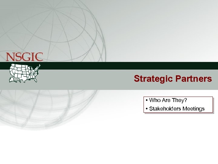 NATIONAL STATES GEOGRAPHIC INFORMATION COUNCIL Strategic Partners • Who Are They? • Stakeholders Meetings