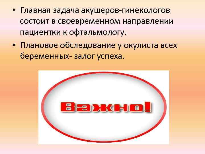  • Главная задача акушеров-гинекологов состоит в своевременном направлении пациентки к офтальмологу. • Плановое