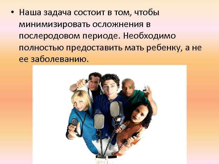  • Наша задача состоит в том, чтобы минимизировать осложнения в послеродовом периоде. Необходимо