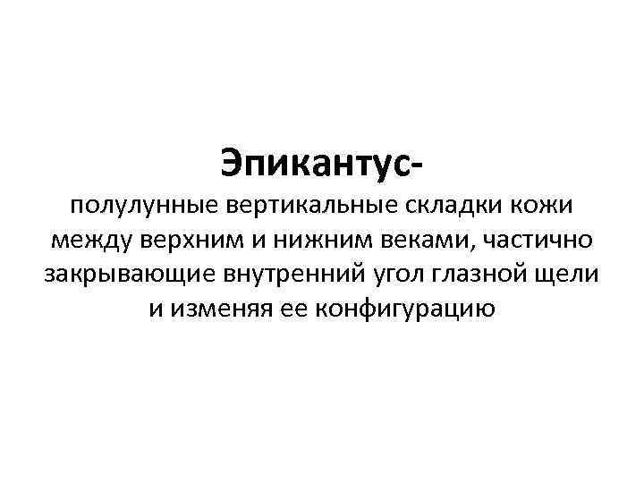 Эпикантус- полулунные вертикальные складки кожи между верхним и нижним веками, частично закрывающие внутренний угол