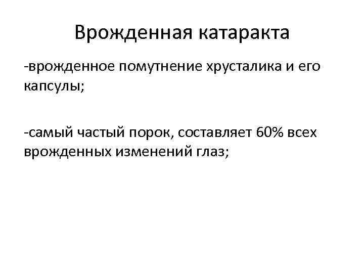 Врожденная катаракта -врожденное помутнение хрусталика и его капсулы; -самый частый порок, составляет 60% всех